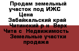 Продам земельный участок под ИЖС. › Цена ­ 200 000 - Забайкальский край, Читинский р-н, Верх-Чита с. Недвижимость » Земельные участки продажа   